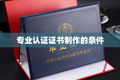 介休专业认证证书制作的条件