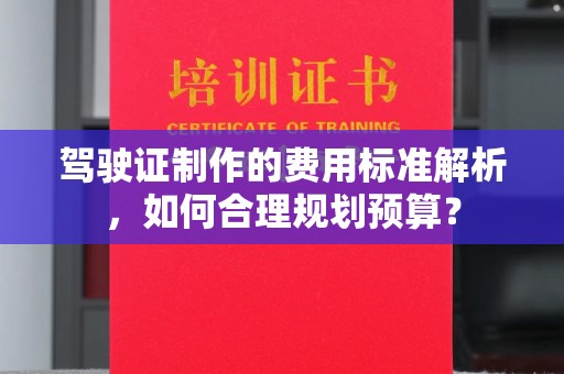 新埤驾驶证制作的费用标准解析，如何合理规划预算？
