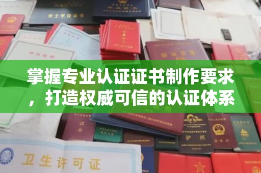 五台掌握专业认证证书制作要求，打造权威可信的认证体系