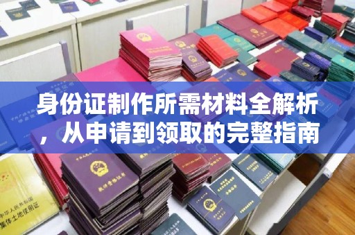 霍城身份证制作所需材料全解析，从申请到领取的完整指南