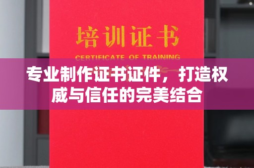 肥城专业制作证书证件，打造权威与信任的完美结合
